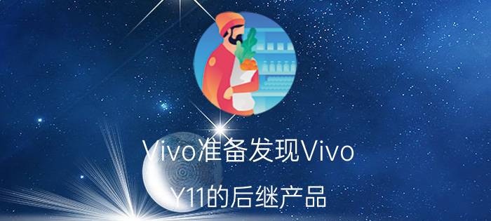 Vivo准备发现Vivo Y11的后继产品 称为Vivo Y11s智能手机